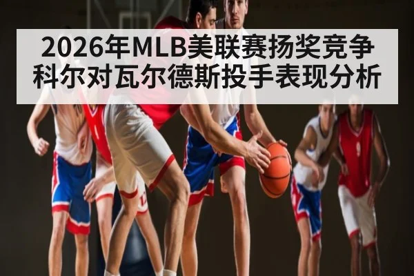 2026年MLB美联赛扬奖竞争科尔对瓦尔德斯投手表现分析