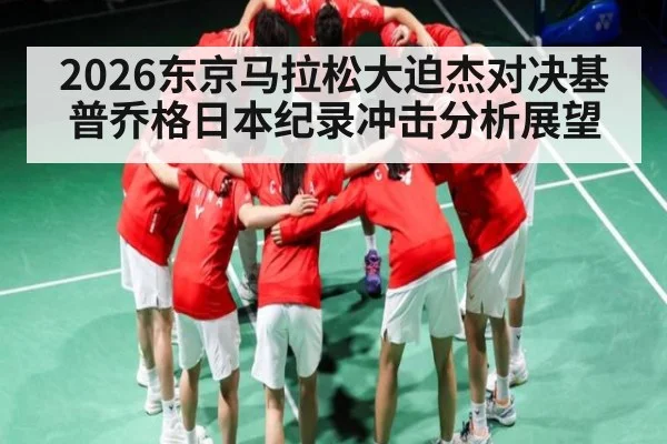 2026东京马拉松大迫杰对决基普乔格日本纪录冲击分析展望
