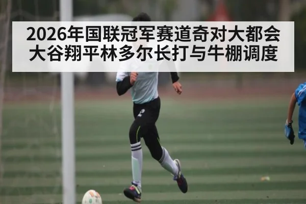 2026年国联冠军赛道奇对大都会 大谷翔平林多尔长打与牛棚调度