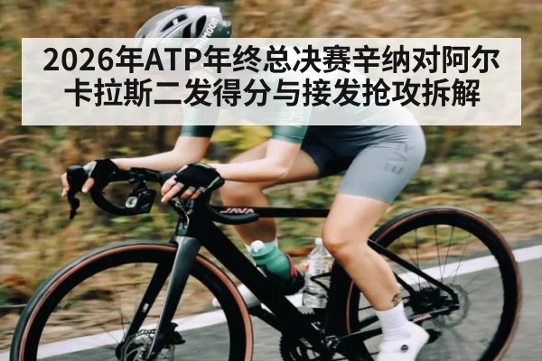 2026年ATP年终总决赛辛纳对阿尔卡拉斯二发得分与接发抢攻拆解