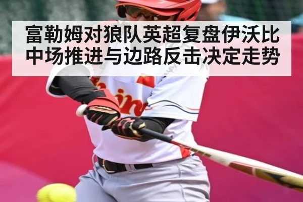 富勒姆对狼队英超复盘伊沃比中场推进与边路反击决定走势